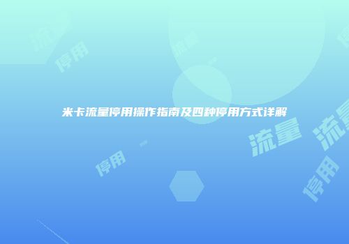米卡流量停用操作指南及四种停用方式详解