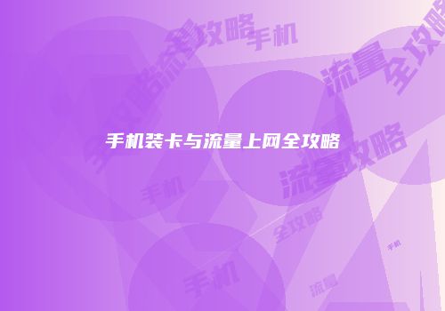 手机装卡与流量上网全攻略