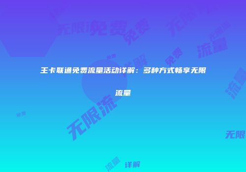 王卡联通免费流量活动详解：多种方式畅享无限流量