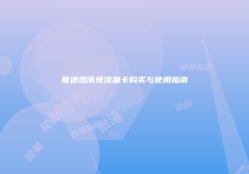 联通混淆免流量卡购买与使用指南