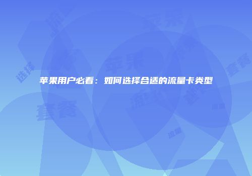 苹果用户必看：如何选择合适的流量卡类型