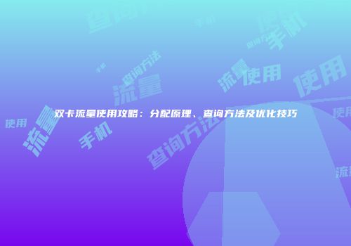 双卡流量使用攻略：分配原理、查询方法及优化技巧