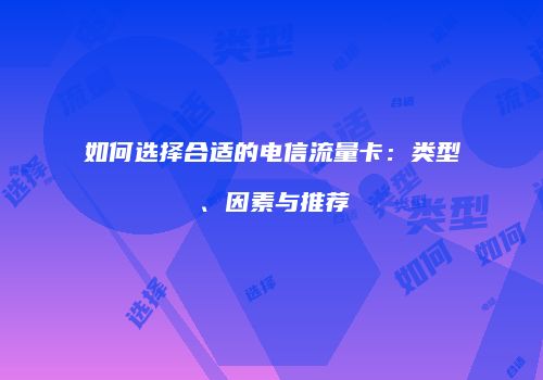 如何选择合适的电信流量卡：类型、因素与推荐