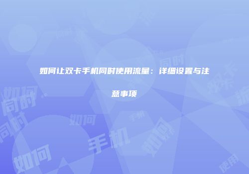 如何让双卡手机同时使用流量：详细设置与注意事项