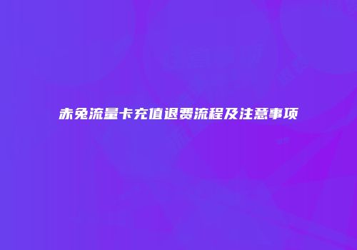 赤兔流量卡充值退费流程及注意事项