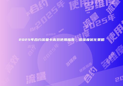 2025年合约流量卡高效使用指南：多维度优化策略