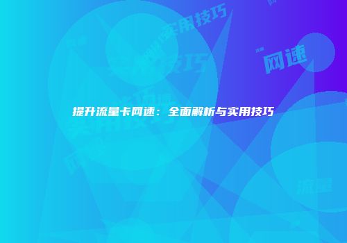 提升流量卡网速：全面解析与实用技巧