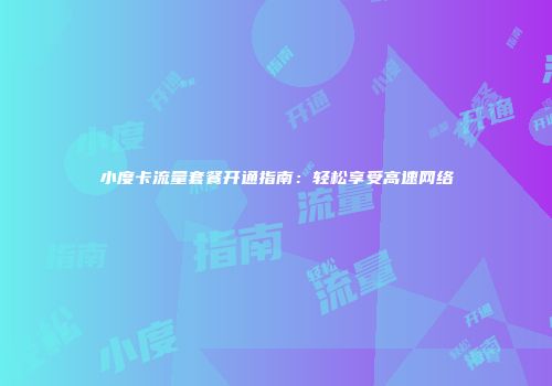 小度卡流量套餐开通指南：轻松享受高速网络
