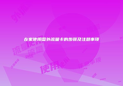 在家使用国外流量卡的步骤及注意事项