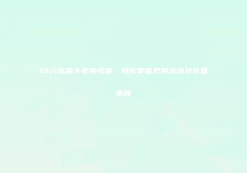 19元流量卡更换指南：轻松掌握更换流程及注意事项