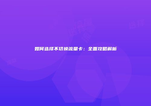 如何选择不切换流量卡：全面攻略解析