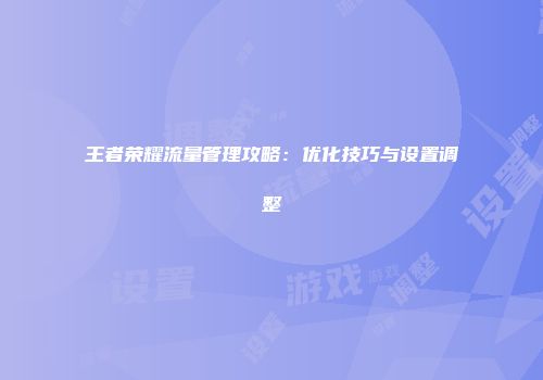 王者荣耀流量管理攻略：优化技巧与设置调整