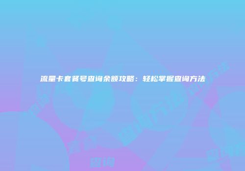 流量卡套餐号查询余额攻略：轻松掌握查询方法
