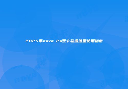 2025年nova 2s双卡联通流量使用指南
