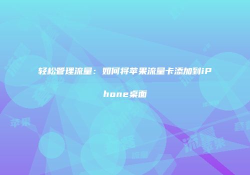 轻松管理流量：如何将苹果流量卡添加到iPhone桌面