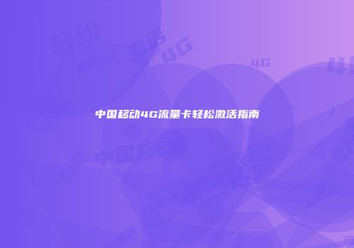 中国移动4G流量卡轻松激活指南