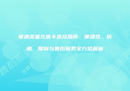 联通流量充值卡选择指南：便捷性、价格、限制与售后服务全方位解析