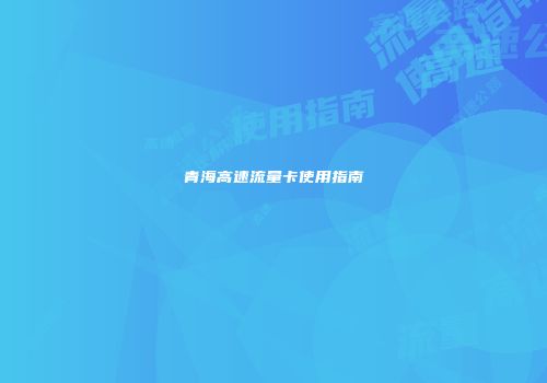 青海高速流量卡使用指南