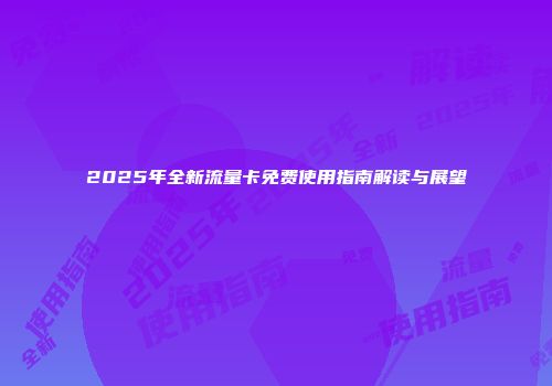 2025年全新流量卡免费使用指南解读与展望