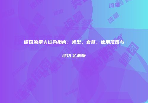 德国流量卡选购指南：类型、套餐、使用范围与评价全解析