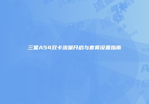 三星A54双卡流量开启与套餐设置指南