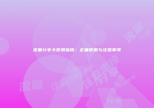 流量分享卡使用指南：正确使用与注意事项