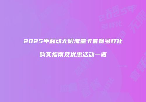 2025年移动无限流量卡套餐多样化购买指南及优惠活动一览