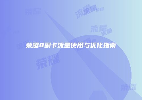 荣耀8副卡流量使用与优化指南
