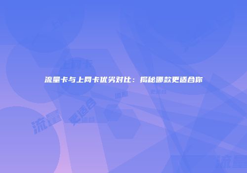 流量卡与上网卡优劣对比：揭秘哪款更适合你