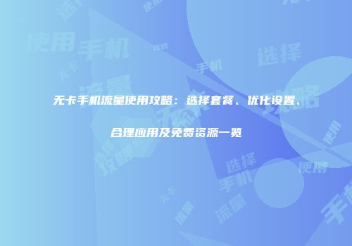 无卡手机流量使用攻略：选择套餐、优化设置、合理应用及免费资源一览