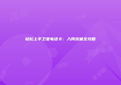 轻松上手卫星电话卡：入网流量全攻略