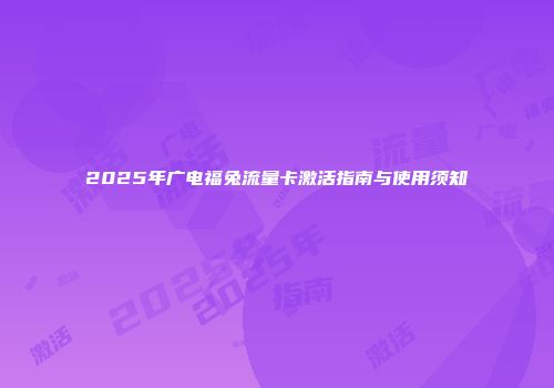 2025年广电福兔流量卡激活指南与使用须知