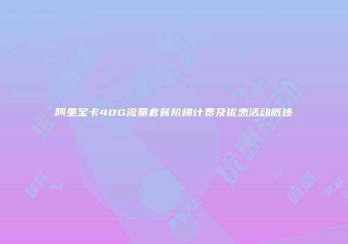 阿里宝卡40G流量套餐阶梯计费及优惠活动概述