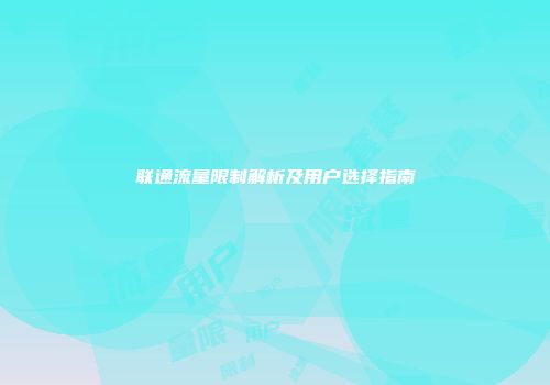 联通流量限制解析及用户选择指南