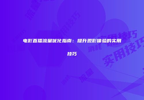 电影直播流量优化指南：提升观影体验的实用技巧