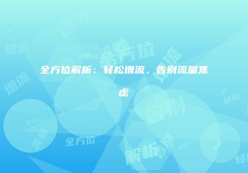 全方位解析：轻松增流，告别流量焦虑
