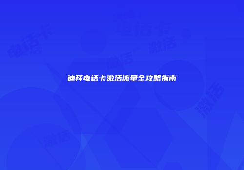 迪拜电话卡激活流量全攻略指南