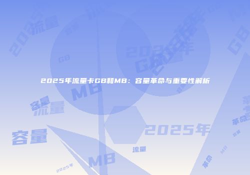 2025年流量卡GB和MB：容量革命与重要性解析