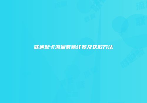 联通新卡流量套餐详览及获取方法
