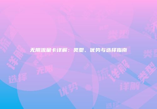 无限流量卡详解：类型、优势与选择指南