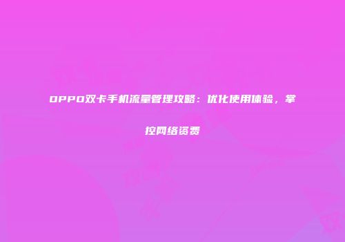 OPPO双卡手机流量管理攻略：优化使用体验，掌控网络资费