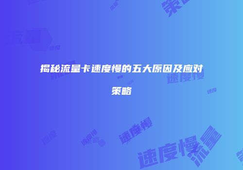 揭秘流量卡速度慢的五大原因及应对策略