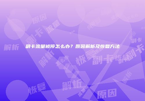 副卡流量被停怎么办？原因解析及恢复方法