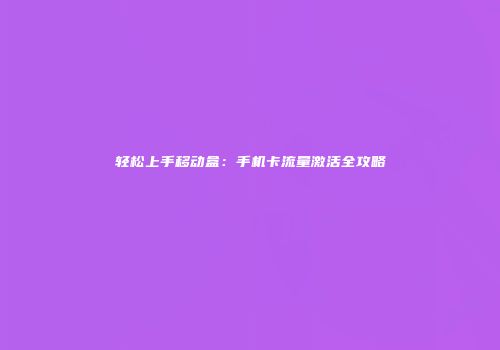 轻松上手移动盒：手机卡流量激活全攻略