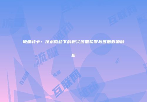 流量特卡：技术驱动下的新兴流量获取与多面影响解析
