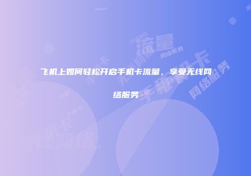 飞机上如何轻松开启手机卡流量，享受无线网络服务