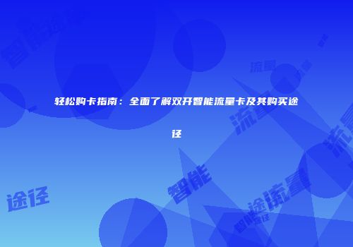 轻松购卡指南：全面了解双开智能流量卡及其购买途径