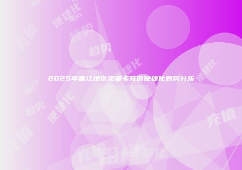 2025年廉江地区流量卡充值便捷化趋势分析