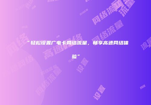 “轻松设置广电卡网络流量，畅享高速网络体验”
