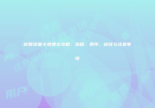 校园流量卡退费全攻略：流程、条件、途径与注意事项